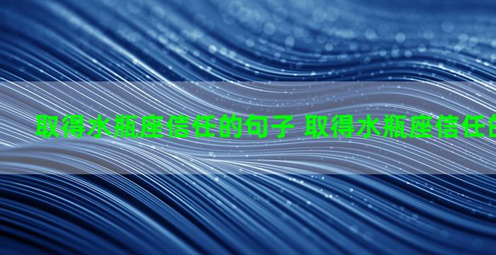 取得水瓶座信任的句子 取得水瓶座信任的句子说说